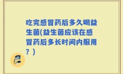 吃完感冒药后多久喝益生菌(益生菌应该在感冒药后多长时间内服用？)