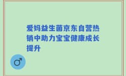 爱妈益生菌京东自营热销中助力宝宝健康成长提升