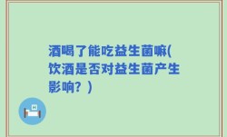 酒喝了能吃益生菌嘛(饮酒是否对益生菌产生影响？)
