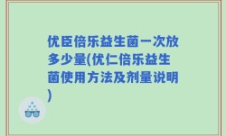优臣倍乐益生菌一次放多少量(优仁倍乐益生菌使用方法及剂量说明)