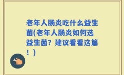 老年人肠炎吃什么益生菌(老年人肠炎如何选益生菌？建议看看这篇！)