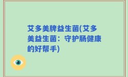 艾多美牌益生菌(艾多美益生菌：守护肠健康的好帮手)