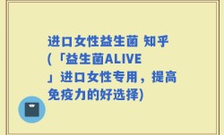 进口女性益生菌 知乎(「益生菌ALIVE」进口女性专用，提高免疫力的好选择)