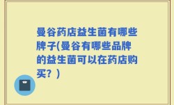 曼谷药店益生菌有哪些牌子(曼谷有哪些品牌的益生菌可以在药店购买？)