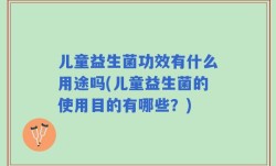 儿童益生菌功效有什么用途吗(儿童益生菌的使用目的有哪些？)