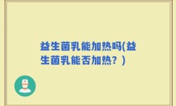 益生菌乳能加热吗(益生菌乳能否加热？)