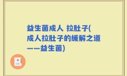 益生菌成人 拉肚子(成人拉肚子的缓解之道——益生菌)