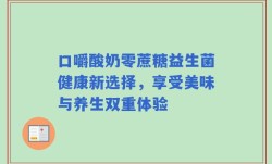 口嚼酸奶零蔗糖益生菌健康新选择，享受美味与养生双重体验