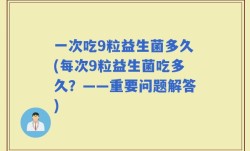 一次吃9粒益生菌多久(每次9粒益生菌吃多久？——重要问题解答)