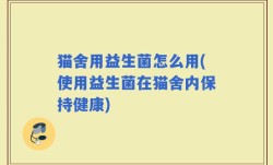 猫舍用益生菌怎么用(使用益生菌在猫舍内保持健康)