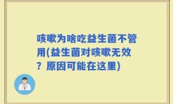 咳嗽为啥吃益生菌不管用(益生菌对咳嗽无效？原因可能在这里)