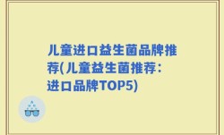 儿童进口益生菌品牌推荐(儿童益生菌推荐：进口品牌TOP5)
