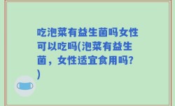 吃泡菜有益生菌吗女性可以吃吗(泡菜有益生菌，女性适宜食用吗？)