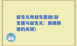 益生元和益生菌益(益生菌与益生元：健康肠道的关键)