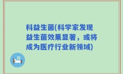 科益生菌(科学家发现益生菌效果显著，或将成为医疗行业新领域)