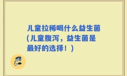 儿童拉稀喝什么益生菌(儿童腹泻，益生菌是最好的选择！)