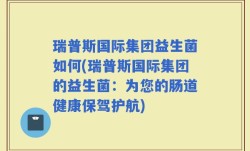 瑞普斯国际集团益生菌如何(瑞普斯国际集团的益生菌：为您的肠道健康保驾护航)