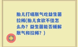 胎儿打嗝胀气吃益生菌拉稀(胎儿食欲不佳怎么办？益生菌能否缓解胀气和拉稀？)