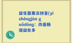 益生菌果冻拼音(yìshēngjùn guǒdòng：改善肠道益处多
