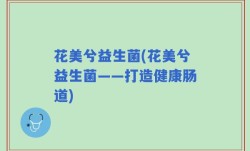 花美兮益生菌(花美兮益生菌——打造健康肠道)