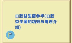 口腔益生菌参半(口腔益生菌的功效与用途介绍)