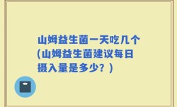 山姆益生菌一天吃几个(山姆益生菌建议每日摄入量是多少？)