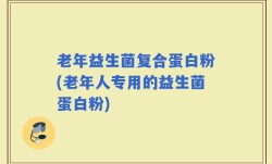 老年益生菌复合蛋白粉(老年人专用的益生菌蛋白粉)
