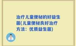 治疗儿童便秘的好益生菌(儿童便秘良好治疗方法：优质益生菌)