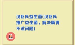 汉巨氏益生菌(汉巨氏推广益生菌，解决肠胃不适问题)