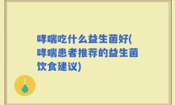 哮喘吃什么益生菌好(哮喘患者推荐的益生菌饮食建议)