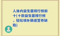 人体内益生菌排行榜前十(十款益生菌排行榜，轻松填补肠道营养缺陷)