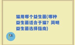猫用哪个益生菌(哪种益生菌适合于猫？简明益生菌选择指南)