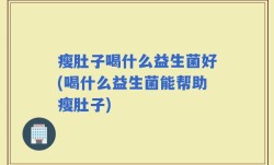 瘦肚子喝什么益生菌好(喝什么益生菌能帮助瘦肚子)