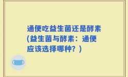 通便吃益生菌还是酵素(益生菌与酵素：通便应该选择哪种？)