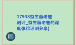 17938益生菌老爸测评_益生菌老爸的深度体验评测分享)