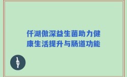 仟湖傲深益生菌助力健康生活提升与肠道功能