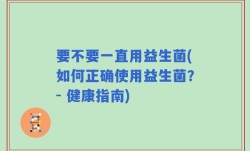 要不要一直用益生菌(如何正确使用益生菌？- 健康指南)