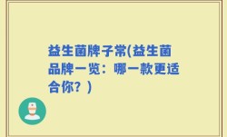 益生菌牌子常(益生菌品牌一览：哪一款更适合你？)