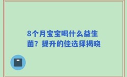 8个月宝宝喝什么益生菌？提升的佳选择揭晓