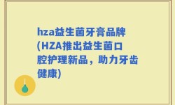 hza益生菌牙膏品牌(HZA推出益生菌口腔护理新品，助力牙齿健康)