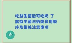 吃益生菌后可吃奶 了解益生菌与奶类食用顺序及相关注意事项