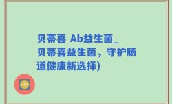 贝蒂喜 Ab益生菌_贝蒂喜益生菌，守护肠道健康新选择)