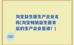 淘宝益生菌生产企业名称(淘宝畅销益生菌背后的生产企业是谁？)