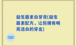 益生菌素白牙膏(益生菌素配方，让你拥有明亮洁白的牙齿)