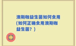 澳斯咖益生菌如何食用(如何正确食用澳斯咖益生菌？)