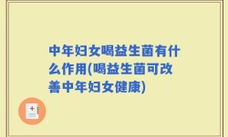 中年妇女喝益生菌有什么作用(喝益生菌可改善中年妇女健康)