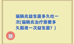 猫肠炎益生菌多久吃一次(猫肠炎治疗需要多久服用一次益生菌？)