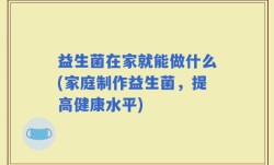 益生菌在家就能做什么(家庭制作益生菌，提高健康水平)