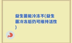 益生菌能冷冻不(益生菌冷冻后仍可维持活性)