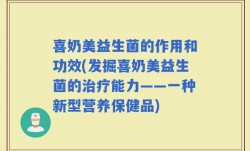 喜奶美益生菌的作用和功效(发掘喜奶美益生菌的治疗能力——一种新型营养保健品)
